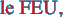 le FEU,